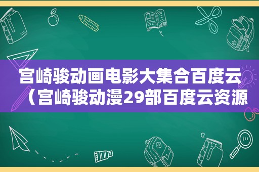 宫崎骏动画电影大 *** 百度云（宫崎骏动漫29部百度云资源）