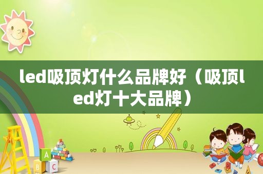 led吸顶灯什么品牌好（吸顶led灯十大品牌）