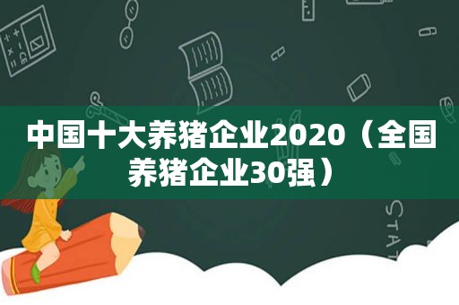 中国十大养猪企业2020（全国养猪企业30强）