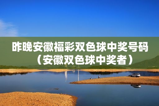 昨晚安徽福彩双色球 *** 号码（安徽双色球 *** 者）