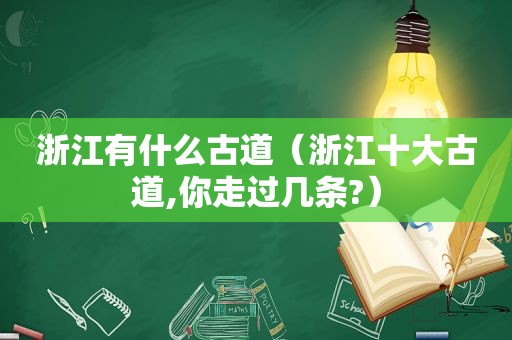 浙江有什么古道（浙江十大古道,你走过几条?）