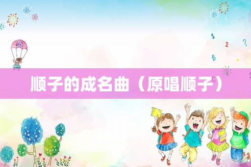 顺子的成名曲（原唱顺子）
