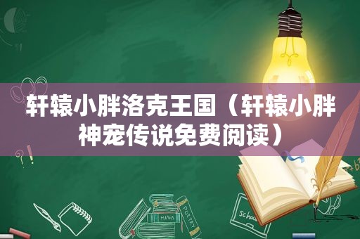 轩辕小胖洛克王国（轩辕小胖神宠传说免费阅读）