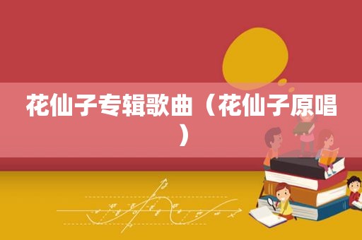 花仙子专辑歌曲（花仙子原唱）