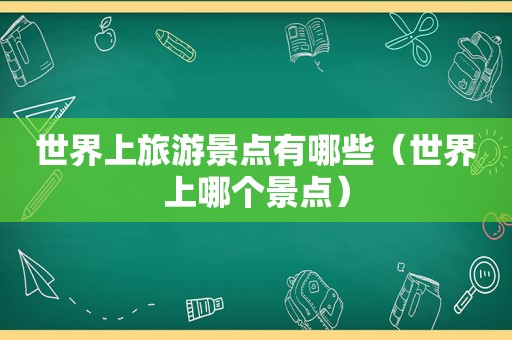 世界上旅游景点有哪些（世界上哪个景点）