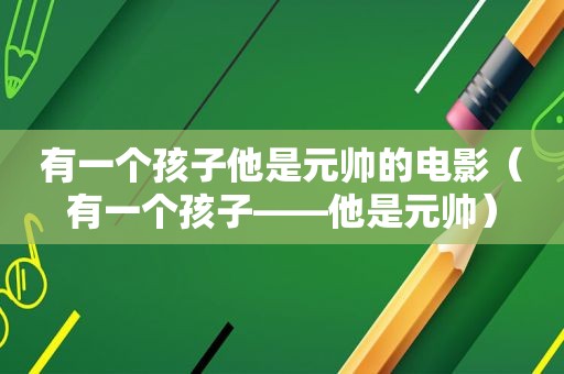 有一个孩子他是元帅的电影（有一个孩子——他是元帅）
