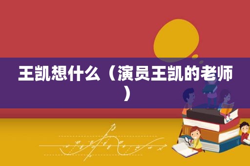 王凯想什么（演员王凯的老师）