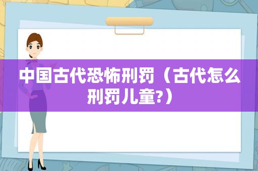 中国古代恐怖刑罚（古代怎么刑罚儿童?）