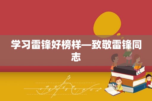 学习雷锋好榜样—致敬雷 *** 