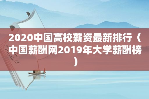 2020中国高校薪资最新排行（中国薪酬网2019年大学薪酬榜）