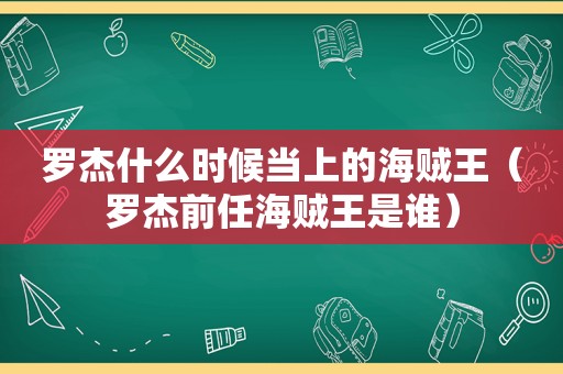 罗杰什么时候当上的海贼王（罗杰前任海贼王是谁）