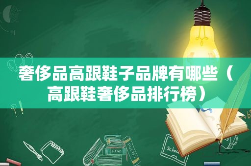 奢侈品高跟鞋子品牌有哪些（高跟鞋奢侈品排行榜）