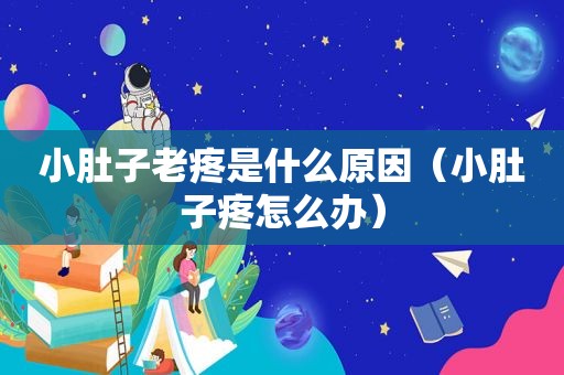小肚子老疼是什么原因（小肚子疼怎么办）