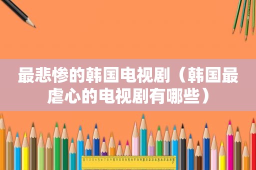 最悲惨的韩国电视剧（韩国最虐心的电视剧有哪些）