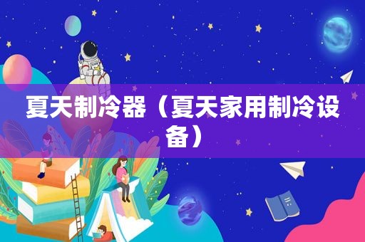 夏天制冷器（夏天家用制冷设备）