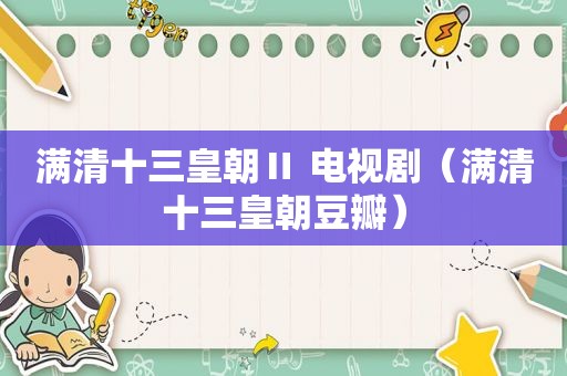 满清十三皇朝Ⅱ 电视剧（满清十三皇朝豆瓣）