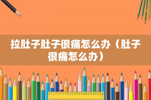 拉肚子肚子很痛怎么办（肚子很痛怎么办）