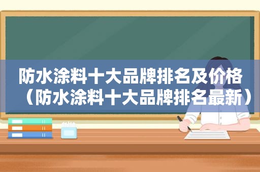 防水涂料十大品牌排名及价格（防水涂料十大品牌排名最新）
