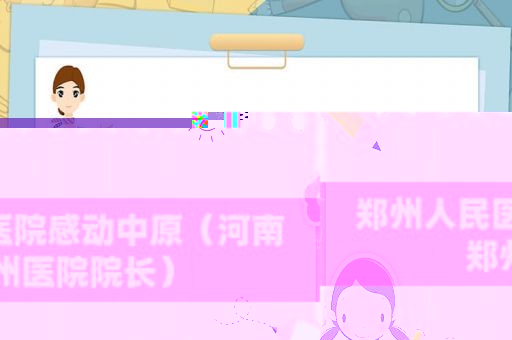郑州人民医院感动中原（河南郑州医院院长）