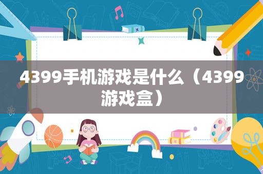 4399手机游戏是什么（4399游戏盒）