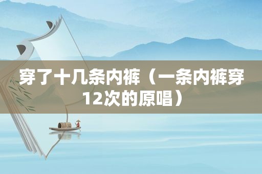 穿了十几条 *** （一条 *** 穿12次的原唱）