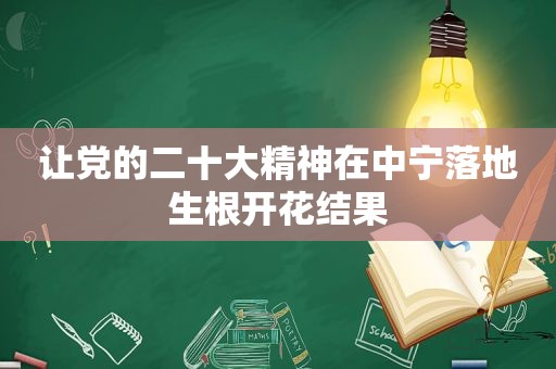 让党的二十大精神在中宁落地生根开花结果