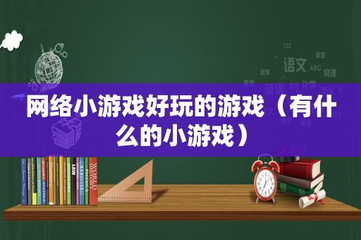 网络小游戏好玩的游戏（有什么的小游戏）
