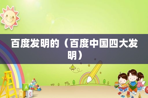 百度发明的（百度中国四大发明）