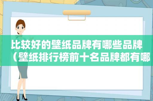 比较好的壁纸品牌有哪些品牌（壁纸排行榜前十名品牌都有哪些品牌）