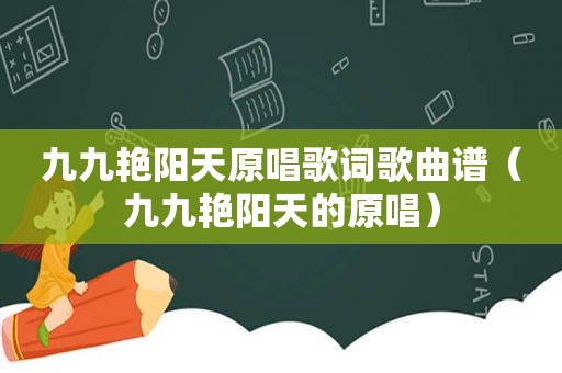 九九艳阳天原唱歌词歌曲谱（九九艳阳天的原唱）
