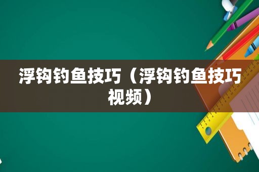 浮钩钓鱼技巧（浮钩钓鱼技巧视频）