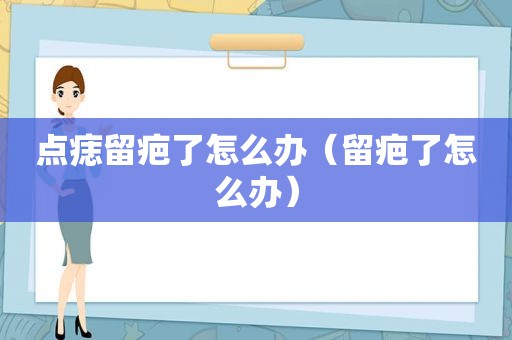 点痣留疤了怎么办（留疤了怎么办）