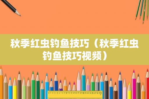 秋季红虫钓鱼技巧（秋季红虫钓鱼技巧视频）