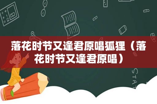 落花时节又逢君原唱狐狸（落花时节又逢君原唱）