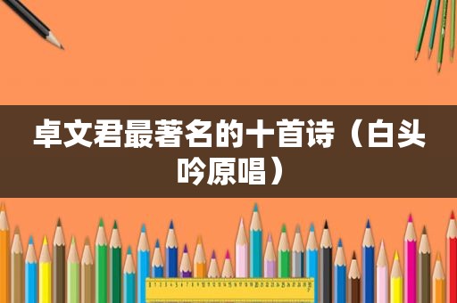 卓文君最著名的十首诗（白头吟原唱）