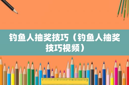 钓鱼人抽奖技巧（钓鱼人抽奖技巧视频）