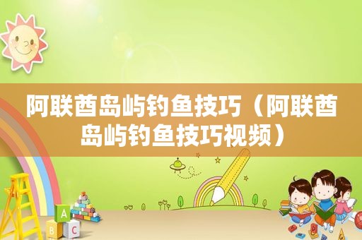 阿联酋岛屿钓鱼技巧（阿联酋岛屿钓鱼技巧视频）