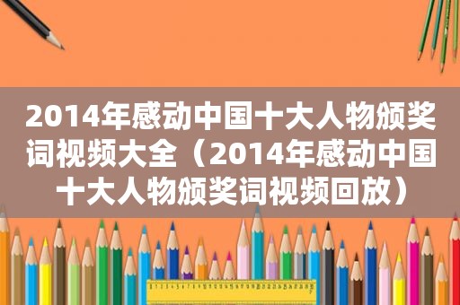 2014年感动中国十大人物颁奖词视频大全（2014年感动中国十大人物颁奖词视频回放）
