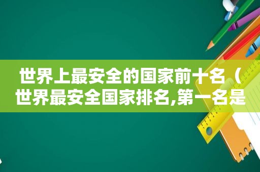 世界上最安全的国家前十名（世界最安全国家排名,第一名是）
