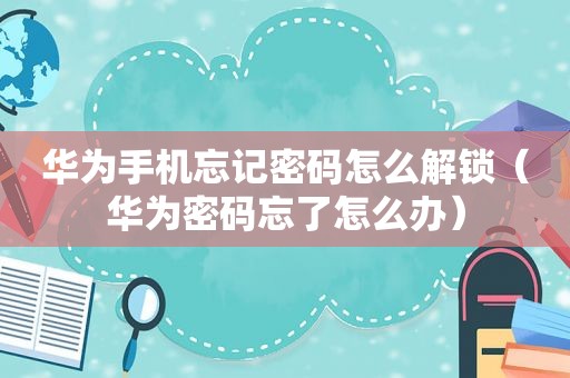华为手机忘记密码怎么解锁（华为密码忘了怎么办）