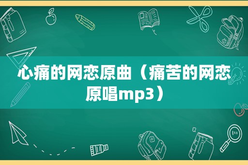 心痛的网恋原曲（痛苦的网恋原唱mp3）