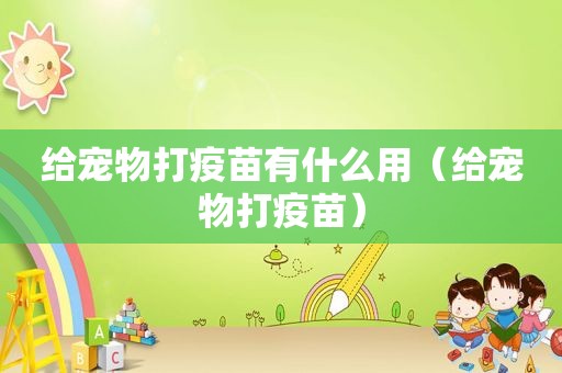 给宠物打疫苗有什么用（给宠物打疫苗）