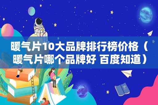暖气片10大品牌排行榜价格（暖气片哪个品牌好 百度知道）