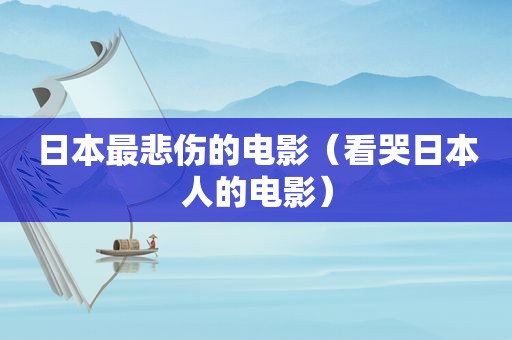 日本最悲伤的电影（看哭日本人的电影）