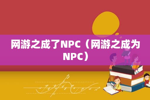 网游之成了NPC（网游之成为NPC）
