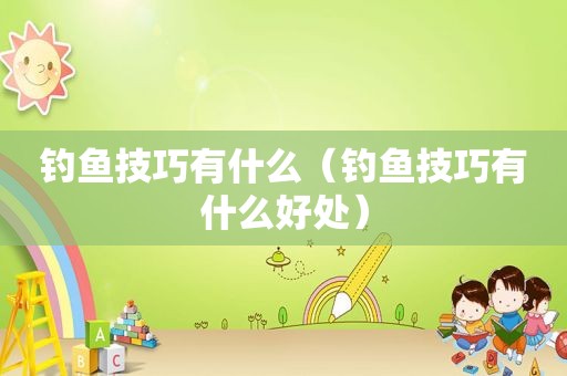 钓鱼技巧有什么（钓鱼技巧有什么好处）