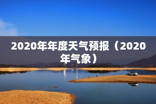 2020年年度天气预报（2020年气象）