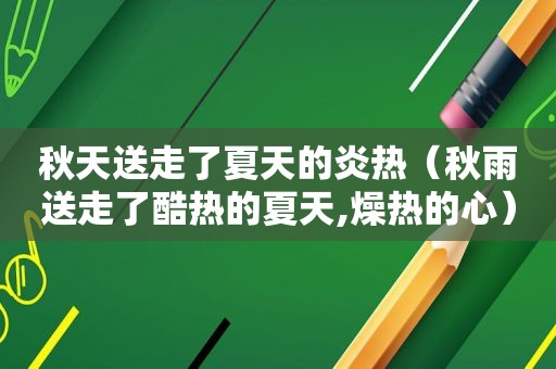 秋天送走了夏天的炎热（秋雨送走了酷热的夏天,燥热的心）