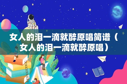 女人的泪一滴就醉原唱简谱（女人的泪一滴就醉原唱）