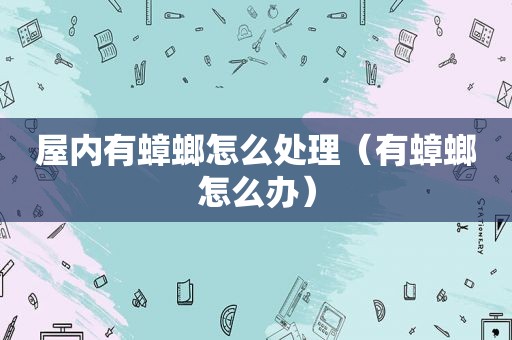 屋内有蟑螂怎么处理（有蟑螂怎么办）
